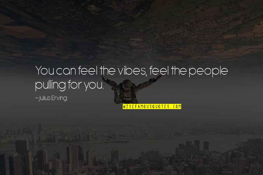 Changes Take Time Quotes By Julius Erving: You can feel the vibes, feel the people Changes Take Time Quotes By Julius Erving: You can feel the vibes, feel the people