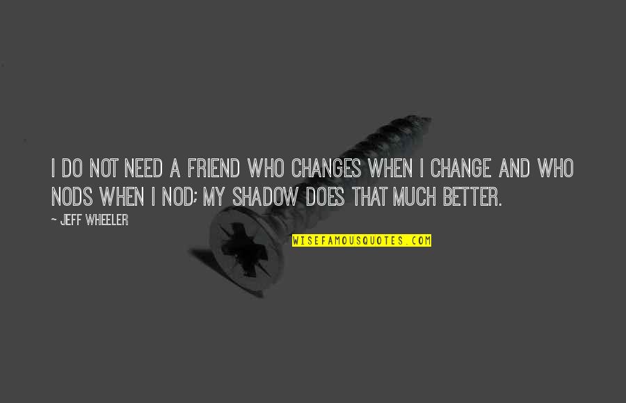 Changes When Quotes By Jeff Wheeler: I do not need a friend who changes Changes When Quotes By Jeff Wheeler: I do not need a friend who changes