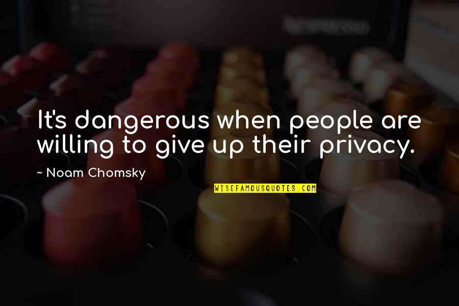 Changes When You Come Quotes By Noam Chomsky: It's dangerous when people are willing to give