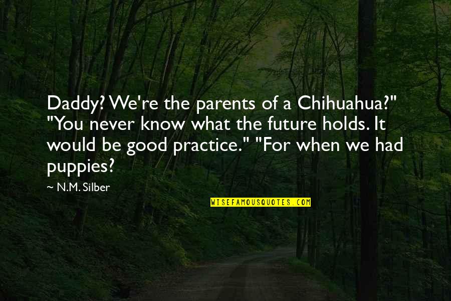 Changestone Quotes By N.M. Silber: Daddy? We're the parents of a Chihuahua?" "You
