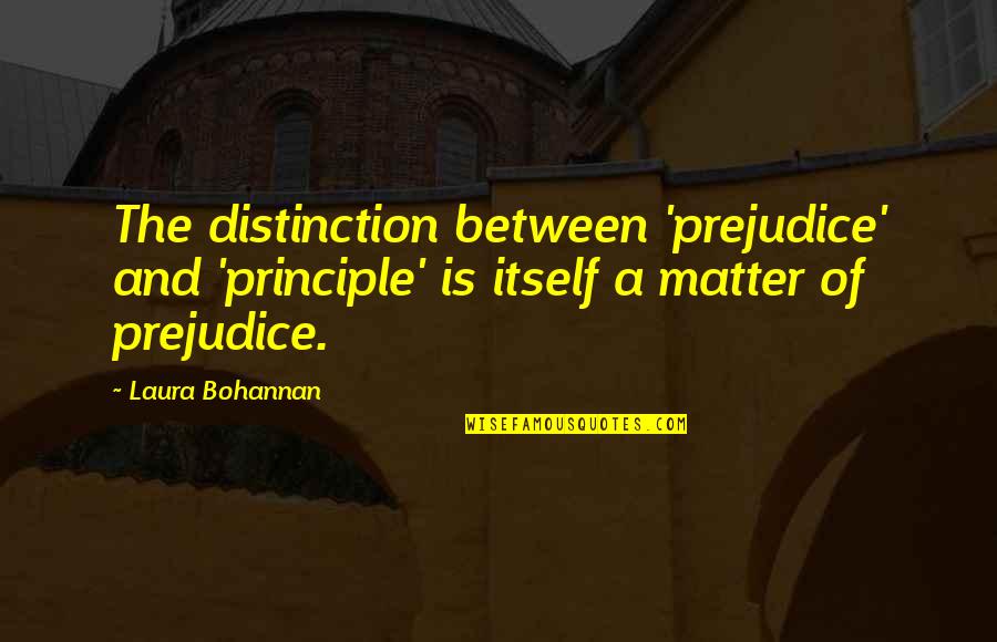 Changeth Not Quotes By Laura Bohannan: The distinction between 'prejudice' and 'principle' is itself