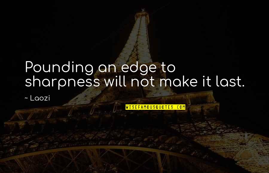 Changeup Quotes By Laozi: Pounding an edge to sharpness will not make