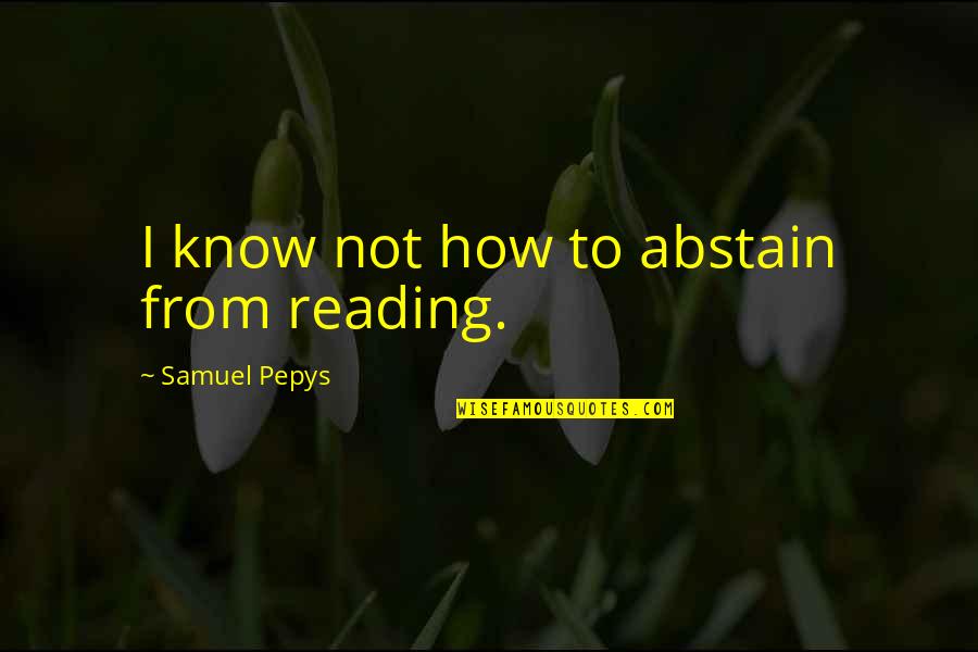 Changey Quotes By Samuel Pepys: I know not how to abstain from reading.