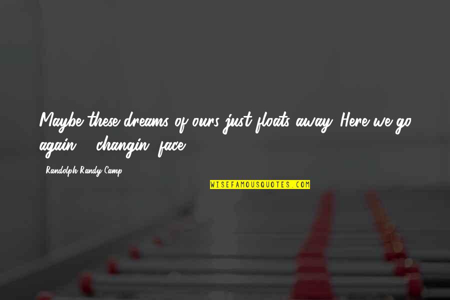 Changin Quotes By Randolph Randy Camp: Maybe these dreams of ours just floats away.