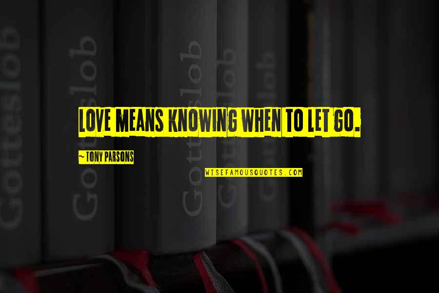 Changin Quotes By Tony Parsons: Love means knowing when to let go.
