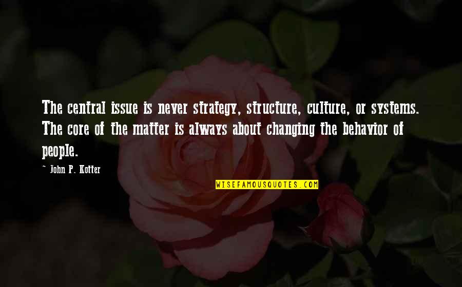 Changing A Culture Quotes By John P. Kotter: The central issue is never strategy, structure, culture, Changing A Culture Quotes By John P. Kotter: The central issue is never strategy, structure, culture,