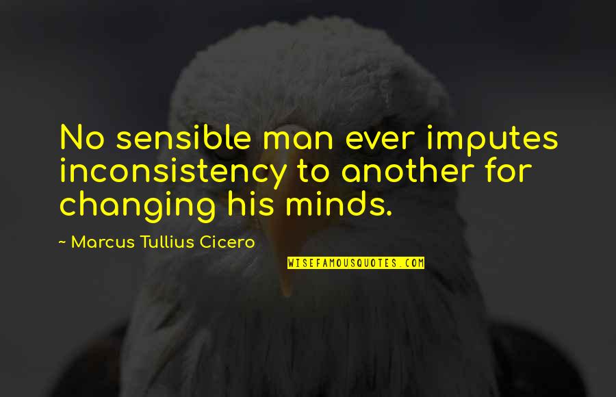 Changing A Man Quotes By Marcus Tullius Cicero: No sensible man ever imputes inconsistency to another