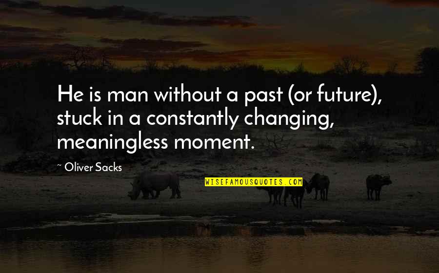 Changing A Man Quotes By Oliver Sacks: He is man without a past (or future),