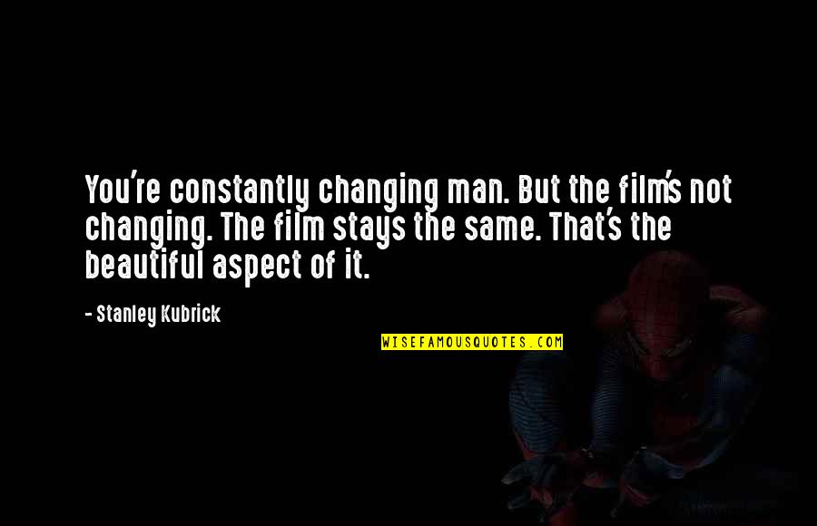 Changing A Man Quotes By Stanley Kubrick: You're constantly changing man. But the film's not