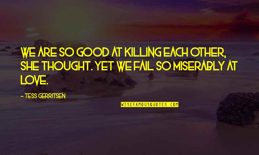Changing A Word In A Quotes By Tess Gerritsen: We are so good at killing each other,