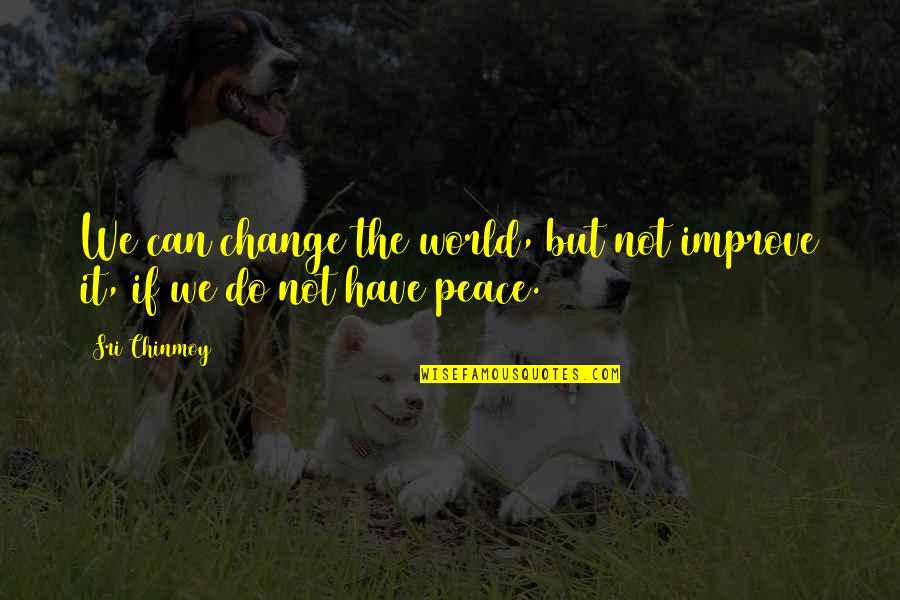 Changing Attitudes Quotes By Sri Chinmoy: We can change the world, but not improve