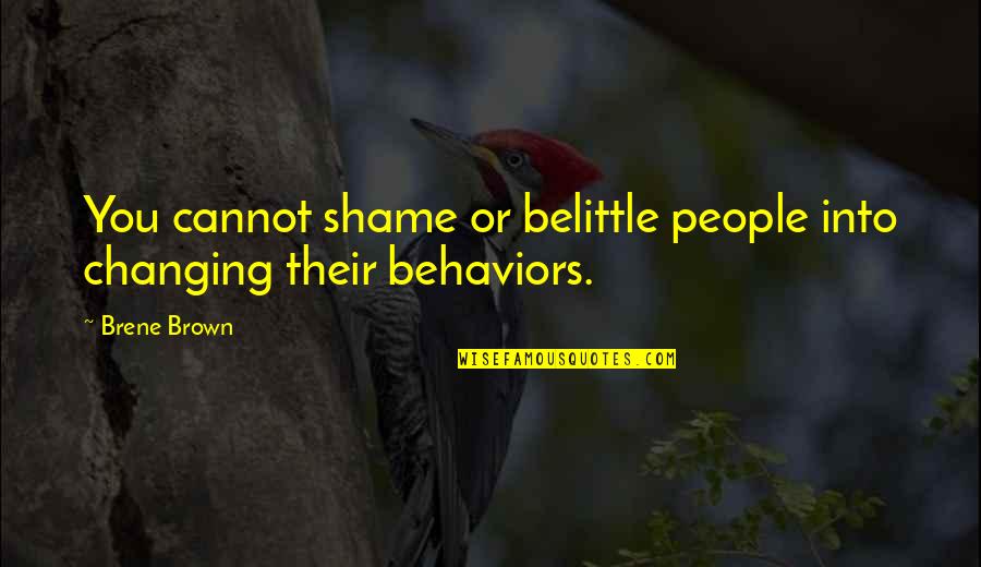 Changing Behaviors Quotes By Brene Brown: You cannot shame or belittle people into changing