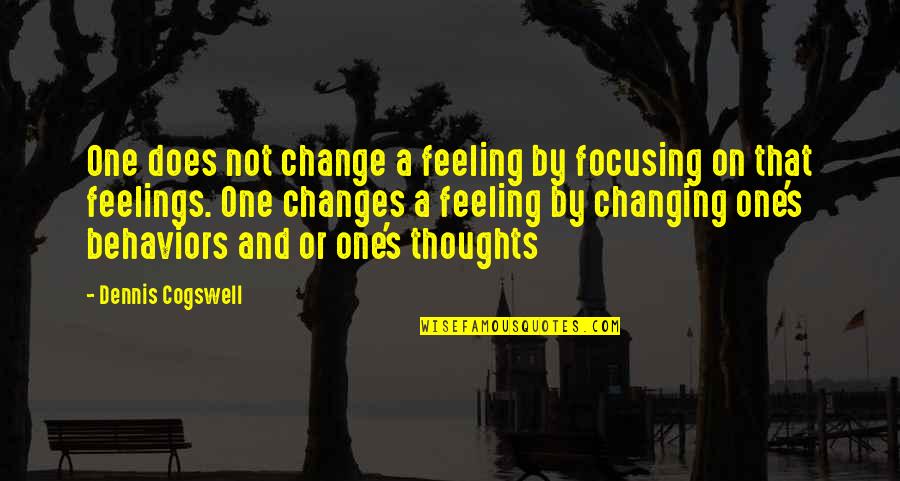 Changing Behaviors Quotes By Dennis Cogswell: One does not change a feeling by focusing