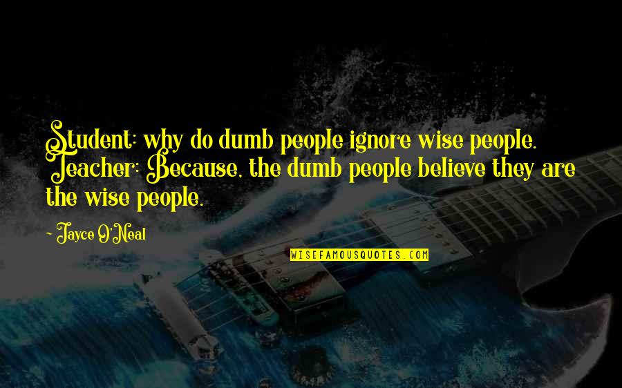 Changing Churches Quotes By Jayce O'Neal: Student: why do dumb people ignore wise people.