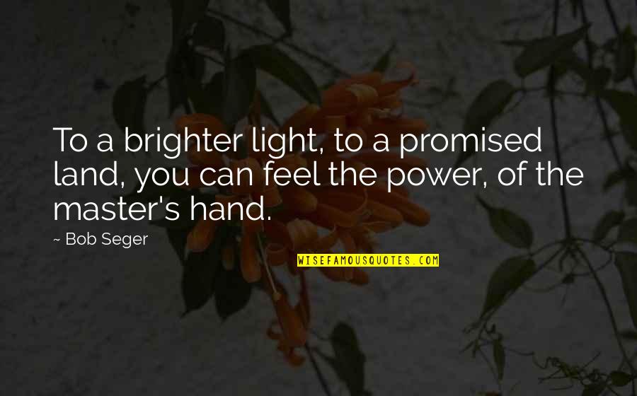 Changing Countries Quotes By Bob Seger: To a brighter light, to a promised land,
