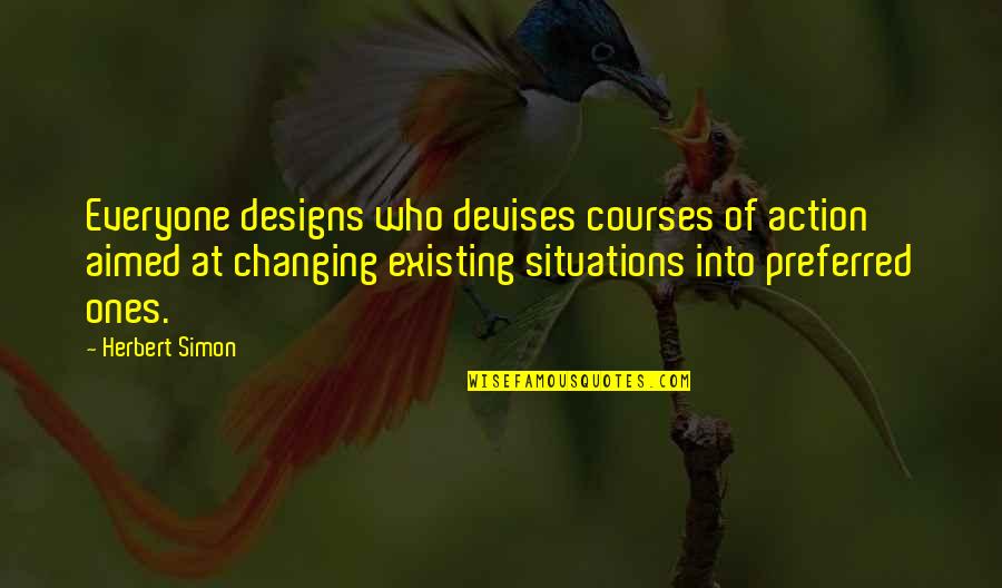 Changing Courses Quotes By Herbert Simon: Everyone designs who devises courses of action aimed