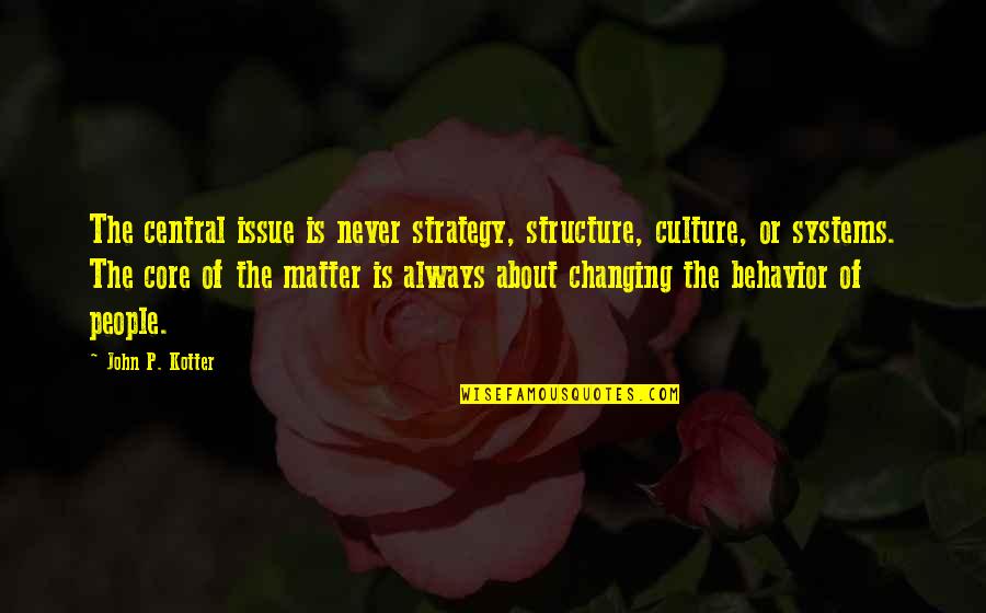 Changing Culture Quotes By John P. Kotter: The central issue is never strategy, structure, culture, Changing Culture Quotes By John P. Kotter: The central issue is never strategy, structure, culture,