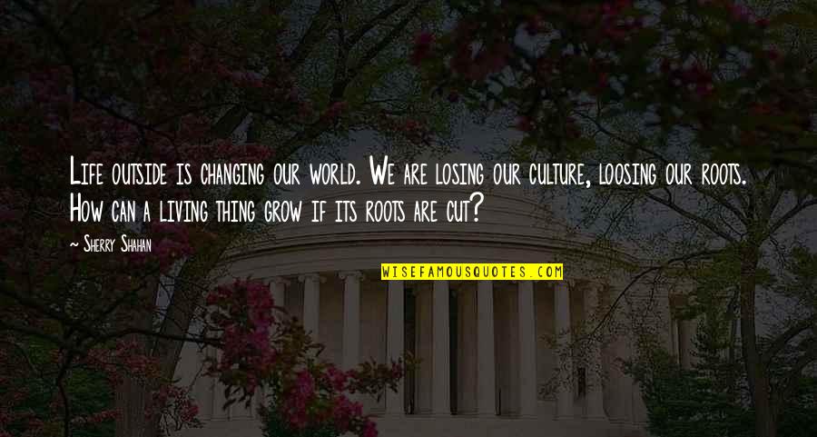 Changing Culture Quotes By Sherry Shahan: Life outside is changing our world. We are Changing Culture Quotes By Sherry Shahan: Life outside is changing our world. We are