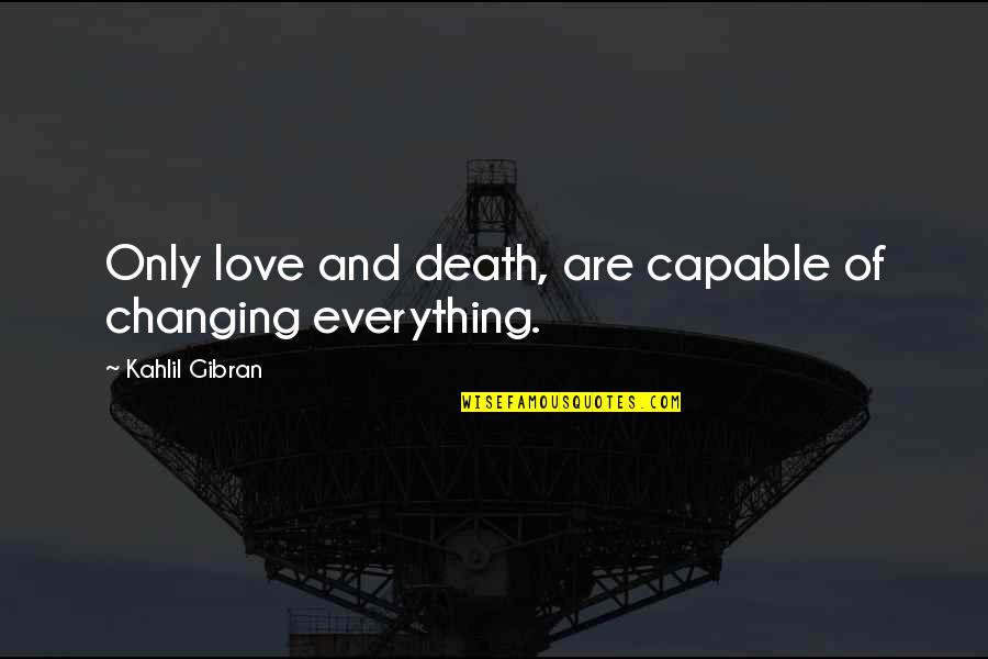 Changing For Love Quotes By Kahlil Gibran: Only love and death, are capable of changing Changing For Love Quotes By Kahlil Gibran: Only love and death, are capable of changing
