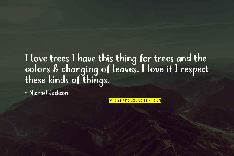 Changing For Love Quotes By Michael Jackson: I love trees I have this thing for Changing For Love Quotes By Michael Jackson: I love trees I have this thing for