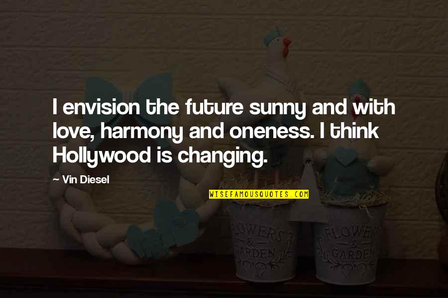 Changing For Love Quotes By Vin Diesel: I envision the future sunny and with love, Changing For Love Quotes By Vin Diesel: I envision the future sunny and with love,