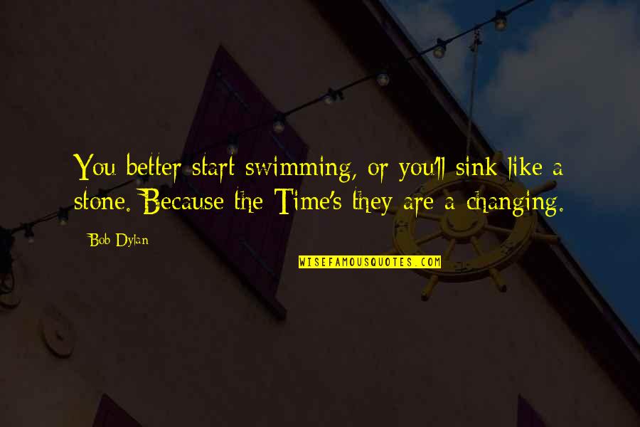 Changing For The Better Quotes By Bob Dylan: You better start swimming, or you'll sink like