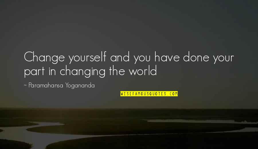 Changing For Yourself Quotes By Paramahansa Yogananda: Change yourself and you have done your part