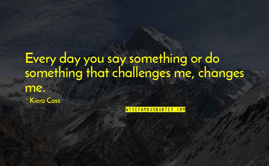 Changing Friendship Quotes By Kiera Cass: Every day you say something or do something