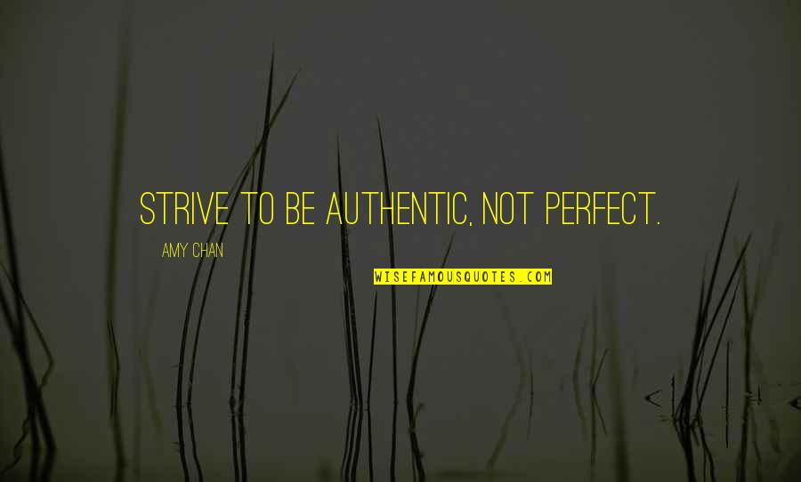 Changing From Good To Bad Quotes By Amy Chan: Strive to be authentic, not perfect.