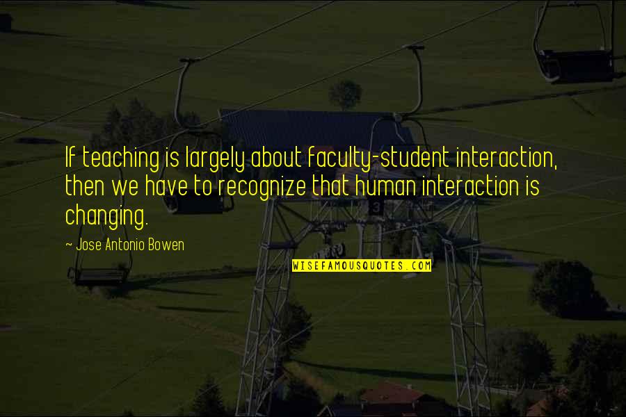 Changing From Human Quotes By Jose Antonio Bowen: If teaching is largely about faculty-student interaction, then Changing From Human Quotes By Jose Antonio Bowen: If teaching is largely about faculty-student interaction, then