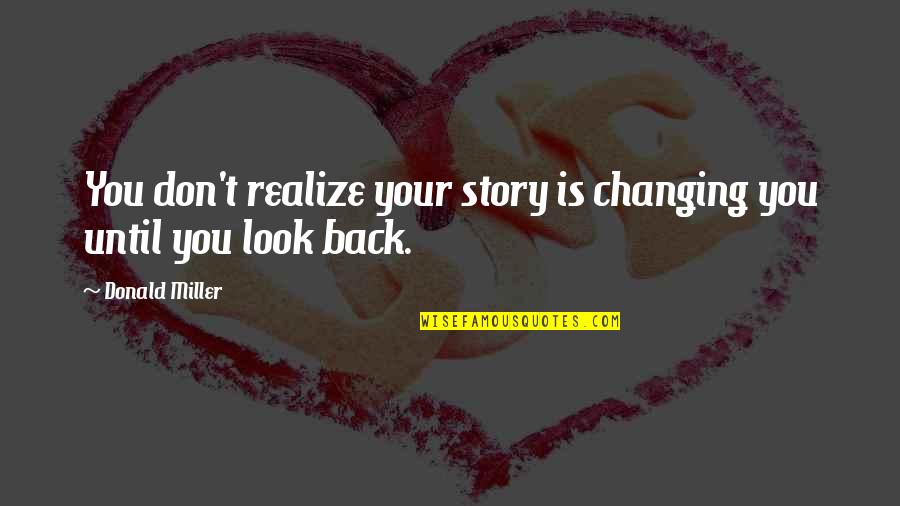 Changing History Quotes By Donald Miller: You don't realize your story is changing you