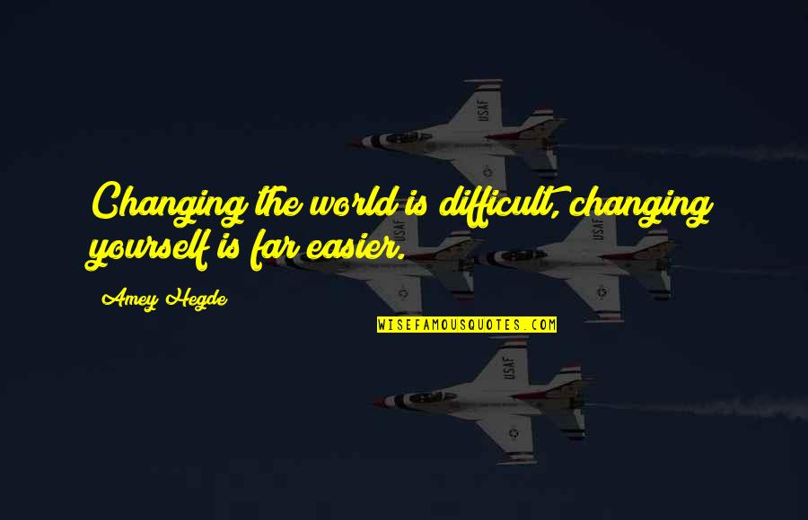 Changing In Yourself Quotes By Amey Hegde: Changing the world is difficult, changing yourself is