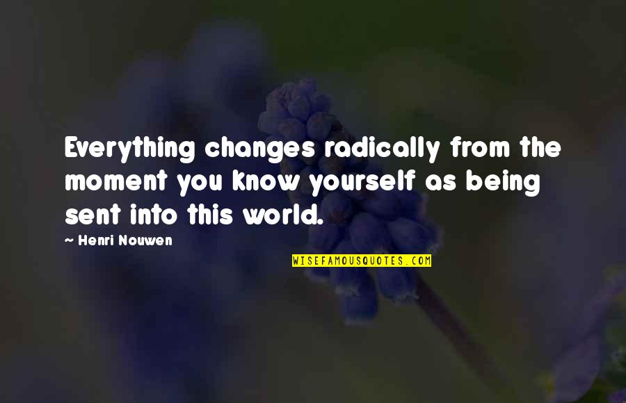 Changing Life For The Better Quotes By Henri Nouwen: Everything changes radically from the moment you know