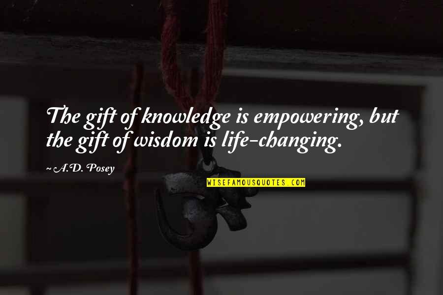 Changing Life Quotes By A.D. Posey: The gift of knowledge is empowering, but the