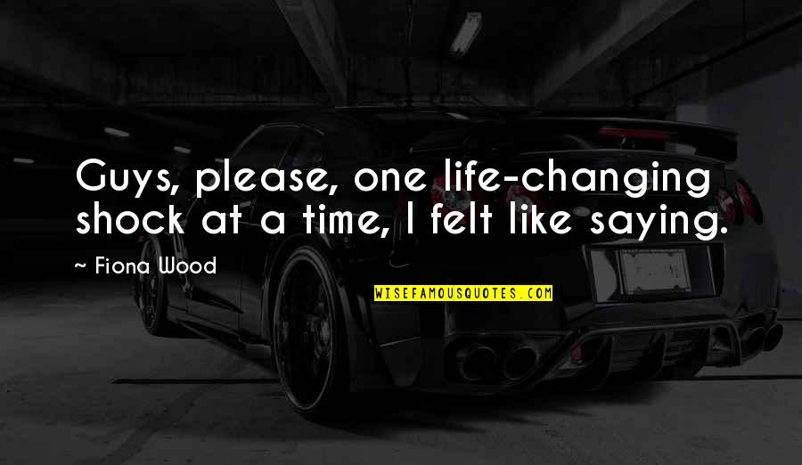 Changing Life Quotes By Fiona Wood: Guys, please, one life-changing shock at a time,