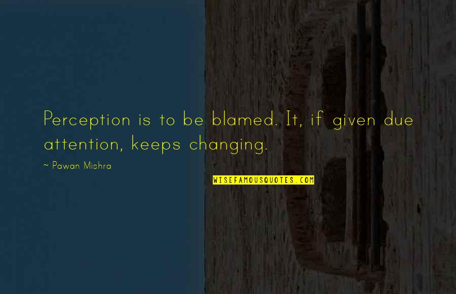 Changing Life Quotes By Pawan Mishra: Perception is to be blamed. It, if given