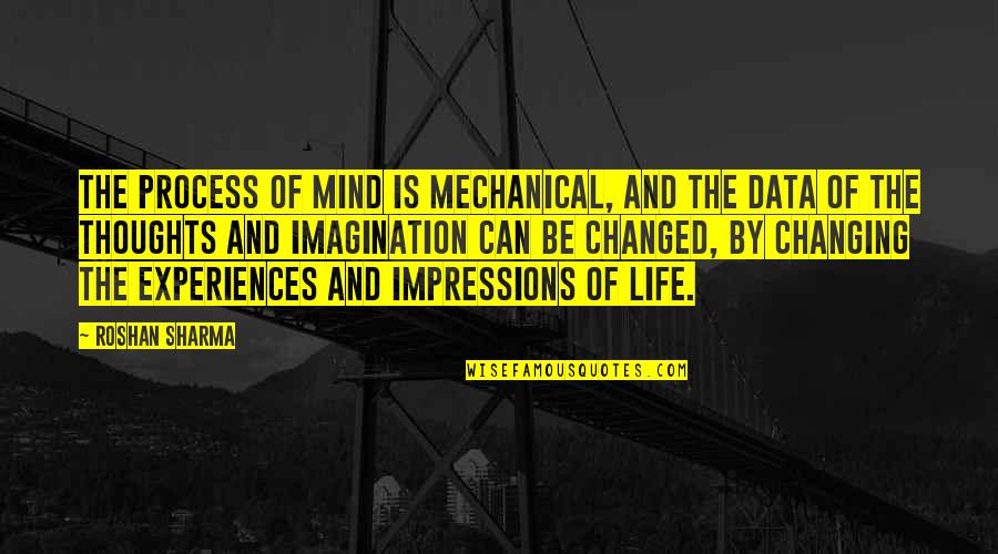 Changing Life Quotes By Roshan Sharma: The process of mind is mechanical, and the
