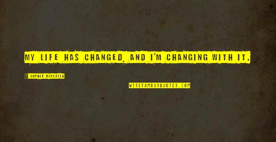 Changing Life Quotes By Sophie Kinsella: My life has changed, and I'm changing with