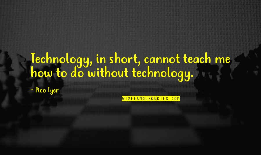 Changing Lives Of Children Quotes By Pico Iyer: Technology, in short, cannot teach me how to