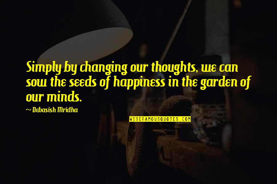 Changing Minds Quotes By Debasish Mridha: Simply by changing our thoughts, we can sow Changing Minds Quotes By Debasish Mridha: Simply by changing our thoughts, we can sow