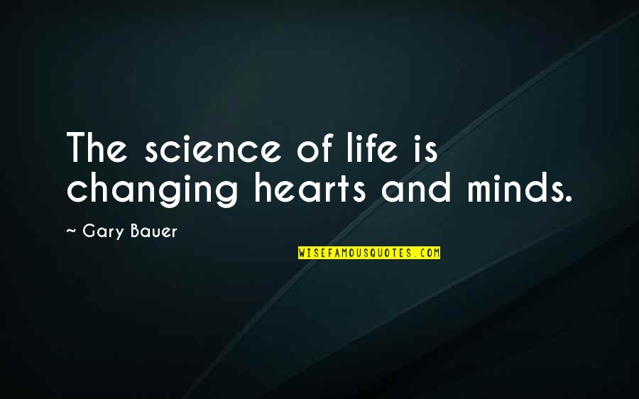 Changing Minds Quotes By Gary Bauer: The science of life is changing hearts and Changing Minds Quotes By Gary Bauer: The science of life is changing hearts and