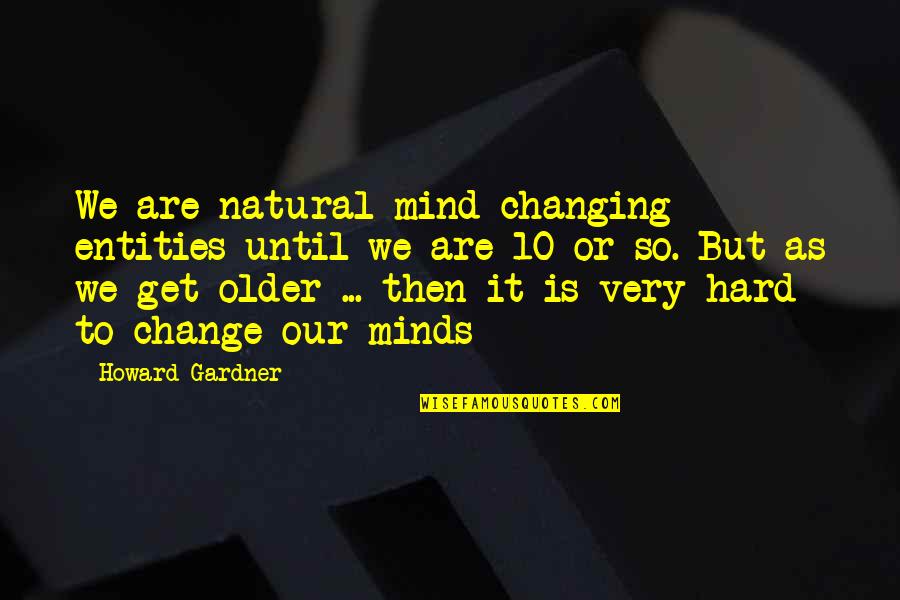 Changing Minds Quotes By Howard Gardner: We are natural mind changing entities until we Changing Minds Quotes By Howard Gardner: We are natural mind changing entities until we