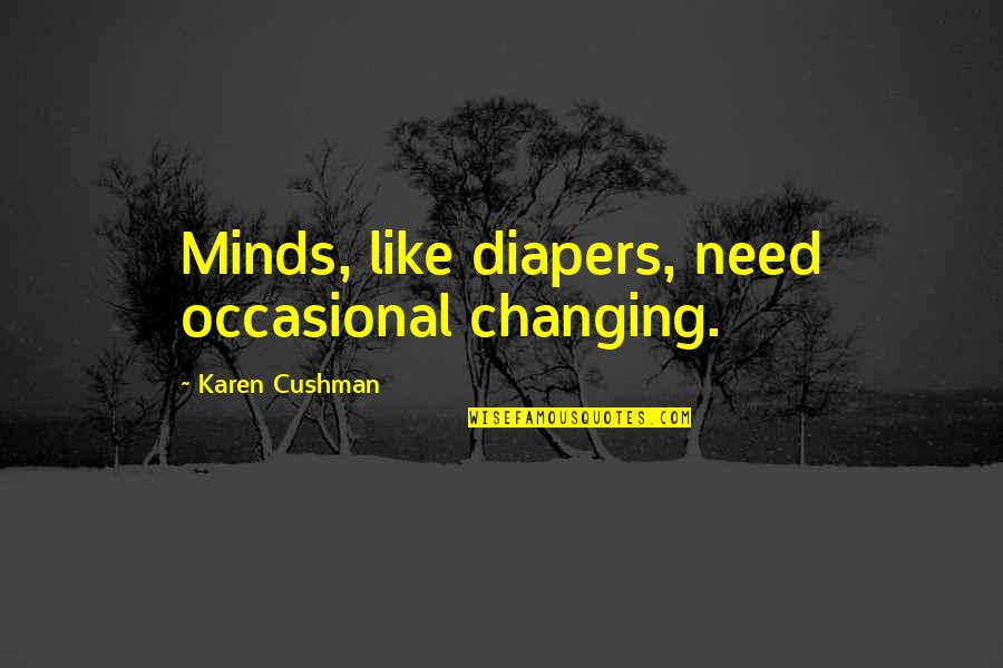 Changing Minds Quotes By Karen Cushman: Minds, like diapers, need occasional changing. Changing Minds Quotes By Karen Cushman: Minds, like diapers, need occasional changing.