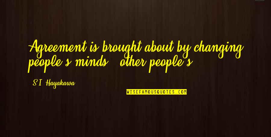 Changing Minds Quotes By S.I. Hayakawa: Agreement is brought about by changing people's minds