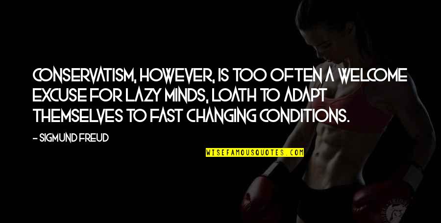 Changing Minds Quotes By Sigmund Freud: Conservatism, however, is too often a welcome excuse Changing Minds Quotes By Sigmund Freud: Conservatism, however, is too often a welcome excuse