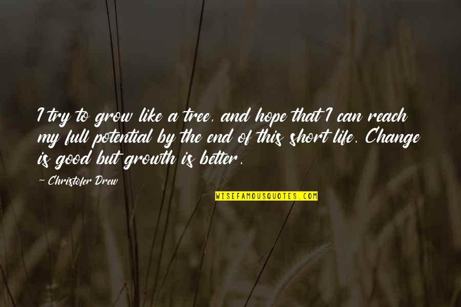 Changing My Life Better Quotes By Christofer Drew: I try to grow like a tree, and