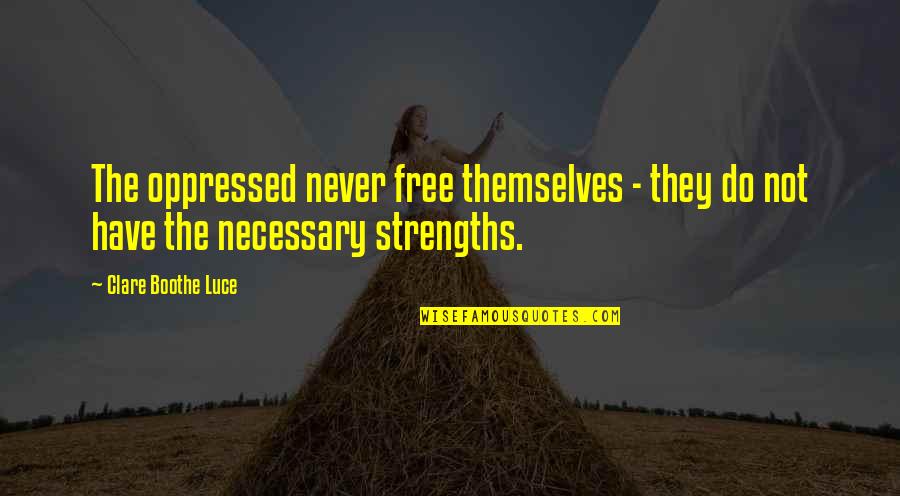 Changing My Life Better Quotes By Clare Boothe Luce: The oppressed never free themselves - they do Changing My Life Better Quotes By Clare Boothe Luce: The oppressed never free themselves - they do