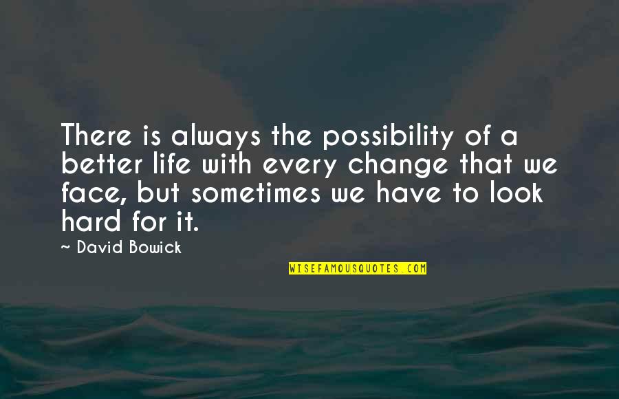 Changing My Life Better Quotes By David Bowick: There is always the possibility of a better