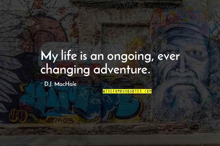 Changing My Life Quotes By D.J. MacHale: My life is an ongoing, ever changing adventure.