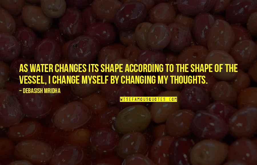 Changing My Life Quotes By Debasish Mridha: As water changes its shape according to the